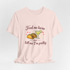 Feed Me Tacos And Tell Me I’m Pretty T-Shirt